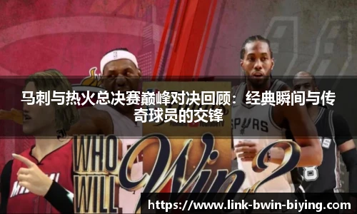 马刺与热火总决赛巅峰对决回顾：经典瞬间与传奇球员的交锋
