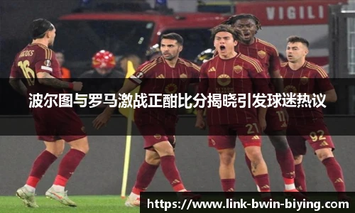 波尔图与罗马激战正酣比分揭晓引发球迷热议