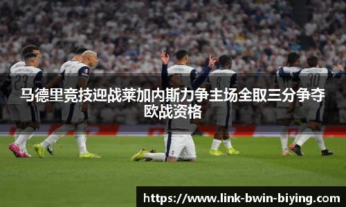 马德里竞技迎战莱加内斯力争主场全取三分争夺欧战资格