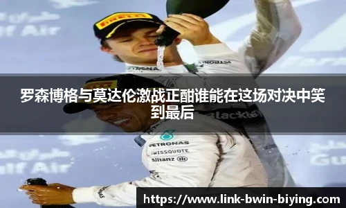 罗森博格与莫达伦激战正酣谁能在这场对决中笑到最后