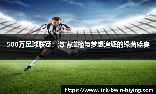 500万足球联赛：激情碰撞与梦想追逐的绿茵盛宴