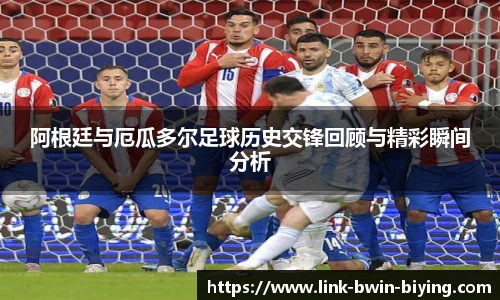 阿根廷与厄瓜多尔足球历史交锋回顾与精彩瞬间分析