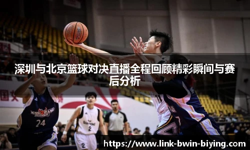 深圳与北京篮球对决直播全程回顾精彩瞬间与赛后分析